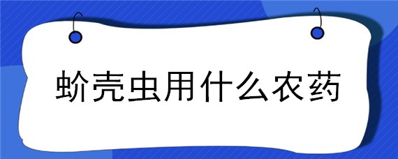 蚧壳虫用什么农药（蚧壳虫用什么农药效果好）