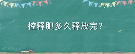 控釋肥多久釋放完（控釋肥一般多長時間釋放完）