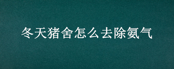 冬天豬舍怎么去除氨氣 豬舍氨氣怎么處理