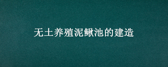 无土养殖泥鳅池的建造（泥鳅养殖池的建造方法）
