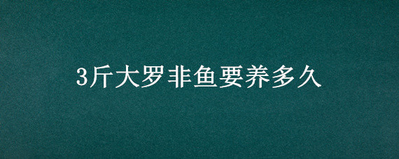 3斤大罗非鱼要养多久 2斤大罗非鱼要养多久