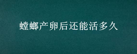 螳螂产卵后还能活多久（螳螂产卵之后还能活多久）