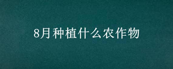 8月種植什么農作物 8月種植什么農作物好