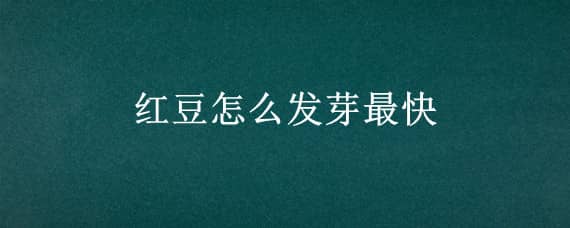 紅豆怎么發(fā)芽最快 紅豆怎樣發(fā)芽快