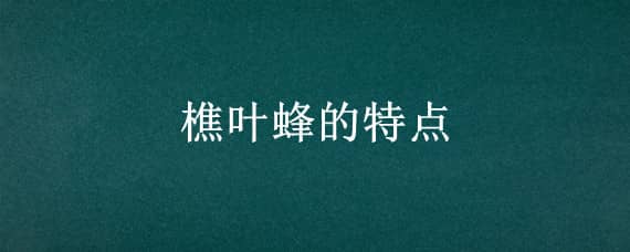 樵叶蜂的特点（昆虫记樵叶蜂的特点）