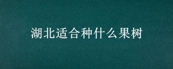 湖北適合種什么果樹 湖北適合種什么果樹 自己吃