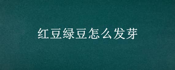 紅豆綠豆怎么發(fā)芽（紅豆綠豆怎么發(fā)芽最快）