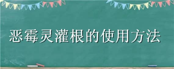 恶霉灵灌根的使用方法（恶霉灵灌根的使用方法蘑芋）