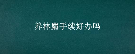 养林麝手续好办吗（林麝养殖审批手续）