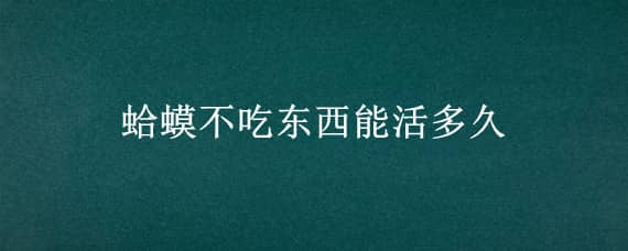 蛤蟆不吃東西能活多久 蛤蟆吃不吃