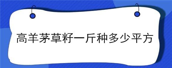 高羊茅草籽一斤种多少平方（高羊茅草籽价格多少钱一公斤）