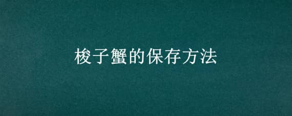 梭子蟹的保存方法 梭子蟹的保存方法和时间