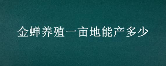 金蝉养殖一亩地能产多少