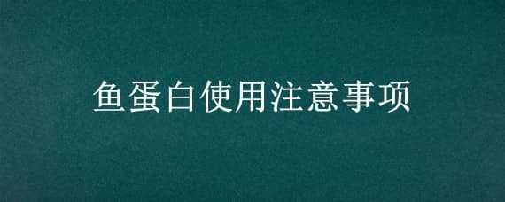 魚蛋白使用注意事項(xiàng)（魚蛋白的用量）