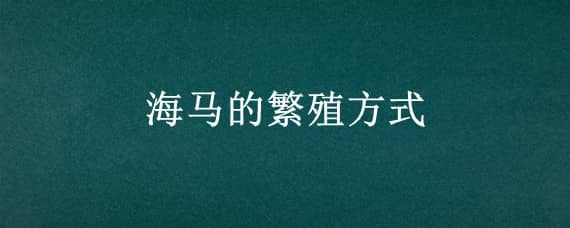 海马的繁殖方式（海马的繁殖方式有两种）