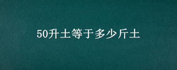 50升土等于多少斤土 30升土等于多少斤土