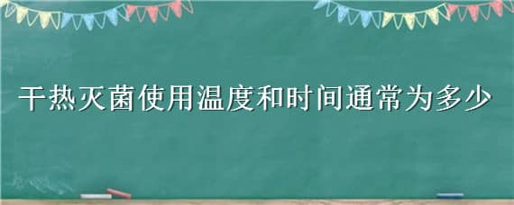 干熱滅菌使用溫度和時(shí)間通常為多少 干熱滅菌常用的溫度和時(shí)間為