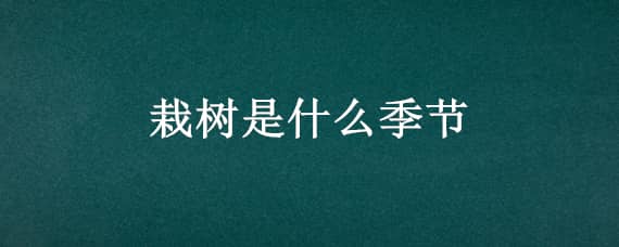 栽树是什么季节 栽树是哪个季节