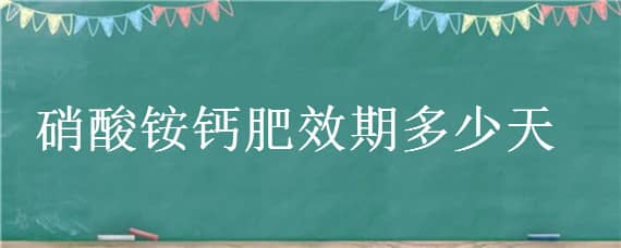 硝酸铵钙肥效期多少天