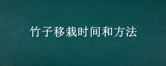 竹子移栽时间和方法（竹子的栽种时间方法）