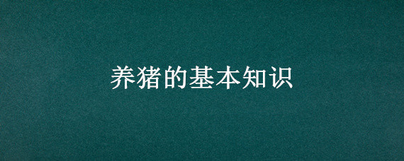 养猪的基本知识 养猪需要具备什么知识