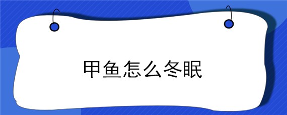 甲鱼怎么冬眠 甲鱼怎样冬眠?