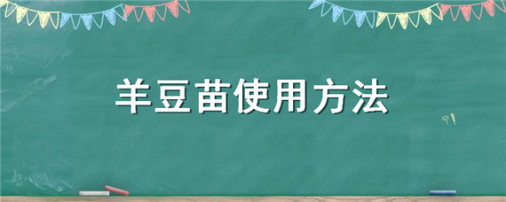 羊豆苗使用方法（羊豆苗使用方法视频）