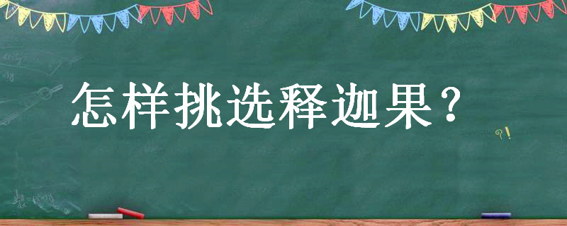 怎樣挑選釋迦果（怎樣挑選釋迦果苗樹）