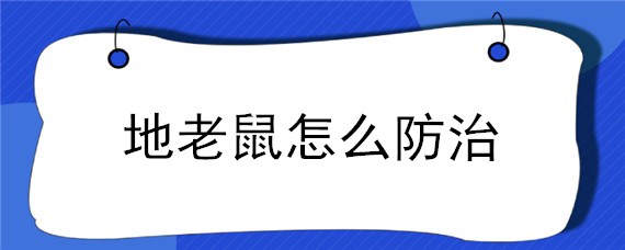 地老鼠怎么防治（地鼠如何防治）