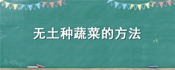 无土种蔬菜的方法（无土栽培蔬菜的方法）