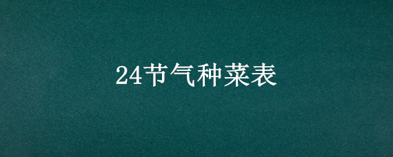 24节气种菜表 二十四节气种菜表