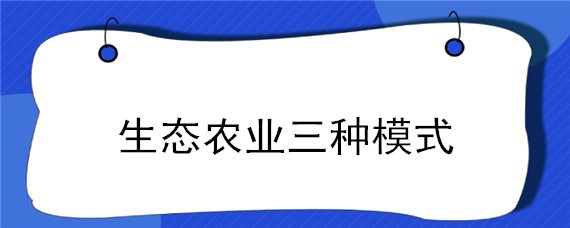 生态农业三种模式 生态农业经营模式