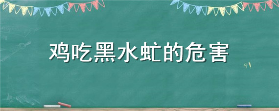 雞吃黑水虻的危害（雞吃黑水虻是不是不容易生?。?></p>
      <p class=