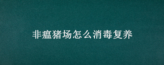 非瘟豬場怎么消毒復(fù)養(yǎng) 非瘟后復(fù)養(yǎng)豬舍怎么消毒