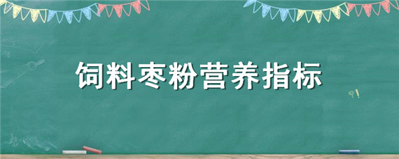 饲料枣粉营养指标（饲料级枣粉枣的含量是多少）