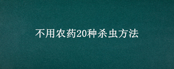 不用農(nóng)藥20種殺蟲方法（不用農(nóng)藥20種殺蟲方法怎樣把支付寶里的錢轉(zhuǎn)入微信里）