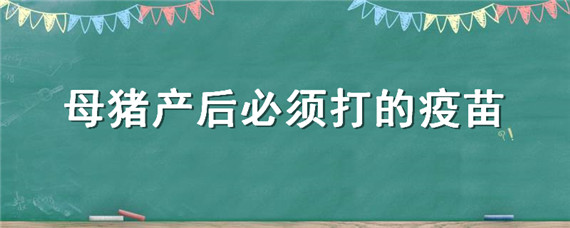 母豬產(chǎn)后必須打的疫苗 母豬產(chǎn)后能打疫苗嗎