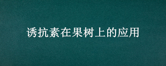 诱抗素在果树上的应用 S诱抗素对果树的危害性