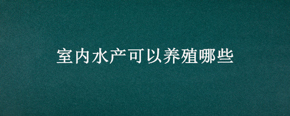 室内水产可以养殖哪些（室内水产养殖技术）