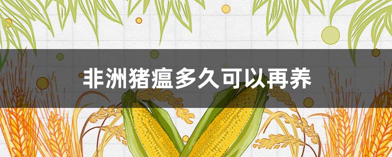 非洲豬瘟多久可以再養(yǎng) 得非洲豬瘟過后多久可以再養(yǎng)