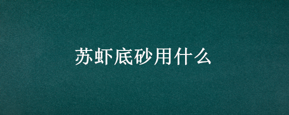 蘇蝦底砂用什么 蘇蝦用什么泥