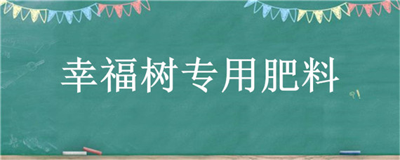 幸福树专用肥料（幸福树专用肥料和复合肥一起用吗）