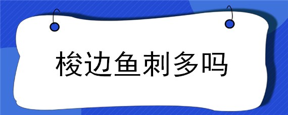 梭邊魚刺多嗎 梭邊魚刺多嗎口感怎么樣