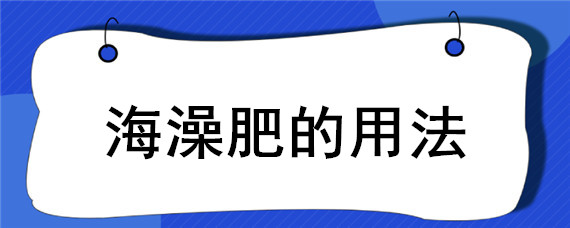 海澡肥的用法 海藻酸葉面肥