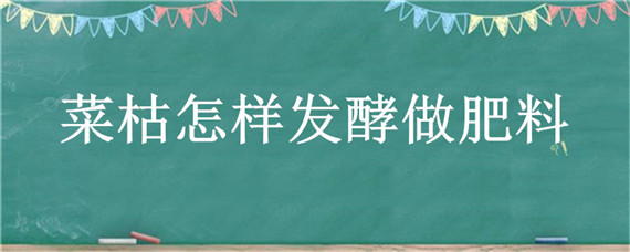 菜枯怎樣發(fā)酵做肥料（菜枯怎樣發(fā)酵做肥料不臭）