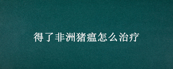 得了非洲豬瘟怎么治療 非洲豬瘟到底有沒有治療方法