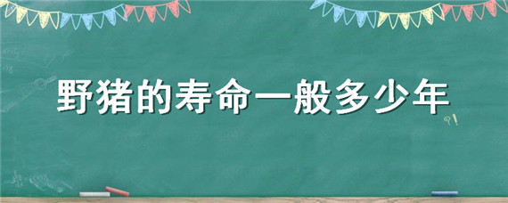 野猪的寿命一般多少年 野猪的寿命有多少年