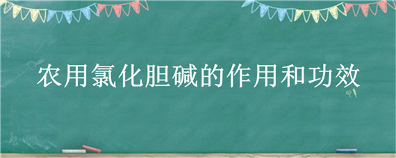 农用氯化胆碱的作用和功效（氯化胆碱的用途）