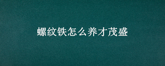 螺纹铁怎么养才茂盛 螺纹铁适合养在家