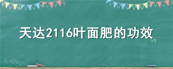 天達2116葉面肥的功效（天達2116葉面肥的功效怎么樣）